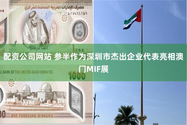 配资公司网站 参半作为深圳市杰出企业代表亮相澳门MIF展