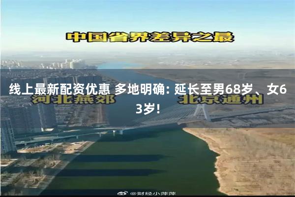 线上最新配资优惠 多地明确: 延长至男68岁、女63岁!