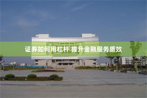 证券如何用杠杆 提升金融服务质效