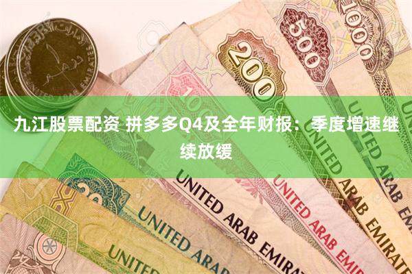 九江股票配资 拼多多Q4及全年财报：季度增速继续放缓