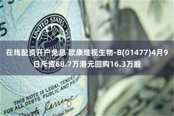 在线配资开户免息 欧康维视生物-B(01477)4月9日斥资68.7万港元回购16.3万股