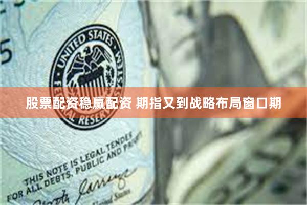 股票配资稳赢配资 期指又到战略布局窗口期