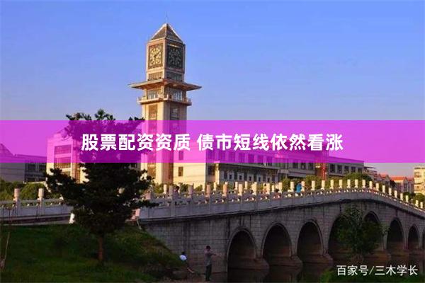 股票配资资质 债市短线依然看涨