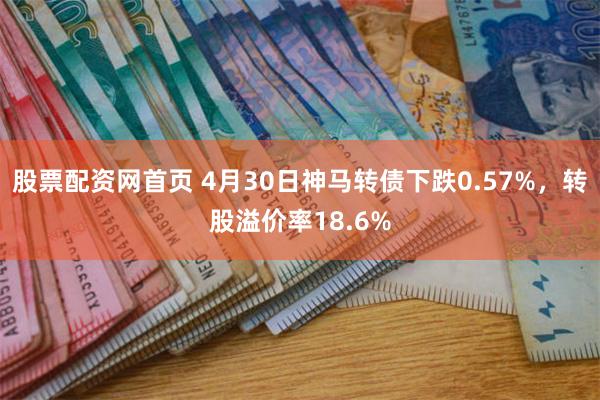 股票配资网首页 4月30日神马转债下跌0.57%，转股溢价率18.6%