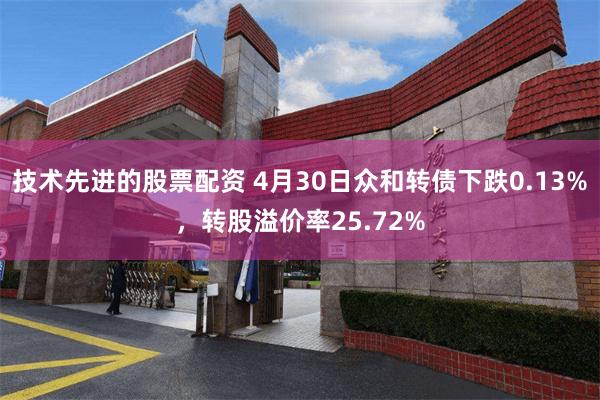 技术先进的股票配资 4月30日众和转债下跌0.13%，转股溢价率25.72%