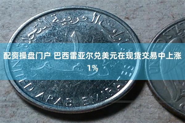 配资操盘门户 巴西雷亚尔兑美元在现货交易中上涨1%