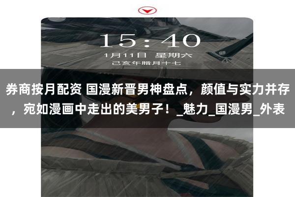 券商按月配资 国漫新晋男神盘点，颜值与实力并存，宛如漫画中走出的美男子！_魅力_国漫男_外表
