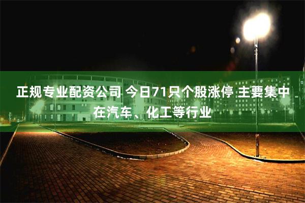 正规专业配资公司 今日71只个股涨停 主要集中在汽车、化工等行业