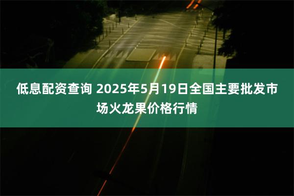 低息配资查询 2025年5月19日全国主要批发市场火龙果价格行情
