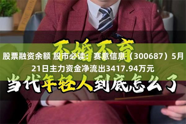 股票融资余额 股市必读：赛意信息（300687）5月21日主力资金净流出3417.94万元