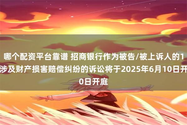 哪个配资平台靠谱 招商银行作为被告/被上诉人的1起涉及财产损害赔偿纠纷的诉讼将于2025年6月10日开庭