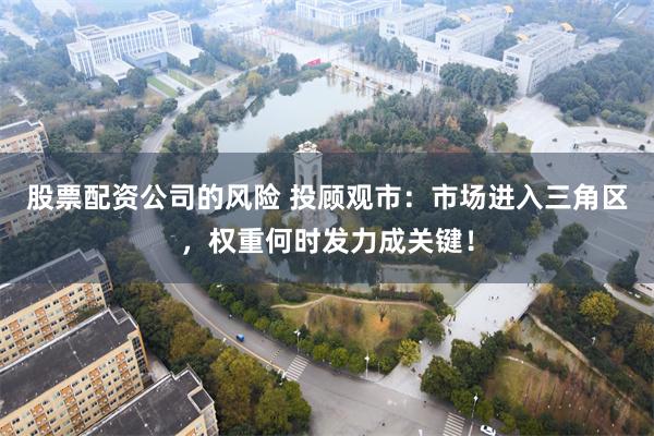 股票配资公司的风险 投顾观市：市场进入三角区，权重何时发力成关键！