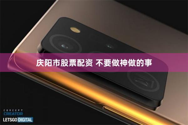 庆阳市股票配资 不要做神做的事