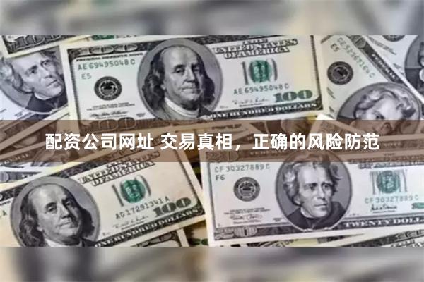 配资公司网址 交易真相，正确的风险防范