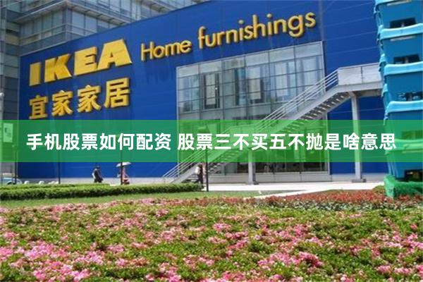 手机股票如何配资 股票三不买五不抛是啥意思