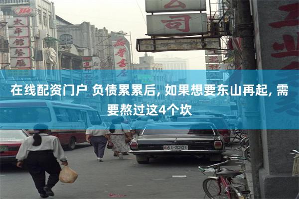 在线配资门户 负债累累后, 如果想要东山再起, 需要熬过这4个坎