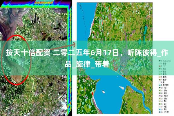 按天十倍配资 二零二五年6月17日，听陈彼得_作品_旋律_带着