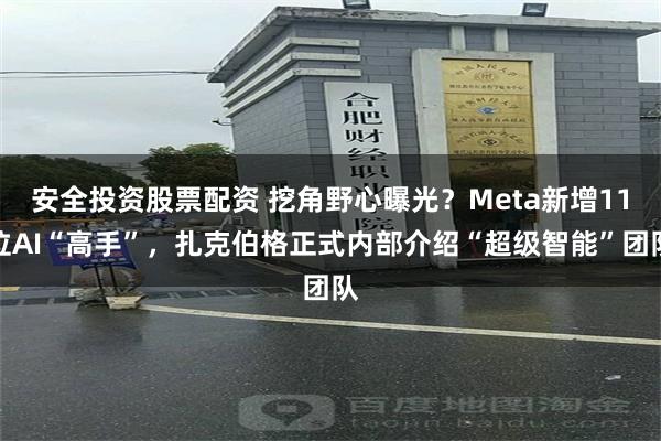 安全投资股票配资 挖角野心曝光？Meta新增11位AI“高手”，扎克伯格正式内部介绍“超级智能”团队
