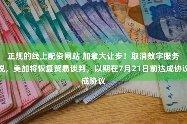 正规的线上配资网站 加拿大让步！取消数字服务税，美加将恢复贸易谈判，以期在7月21日前达成协议