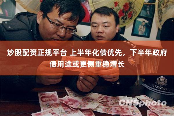 炒股配资正规平台 上半年化债优先，下半年政府债用途或更侧重稳增长