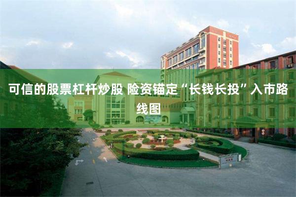 可信的股票杠杆炒股 险资锚定“长钱长投”入市路线图