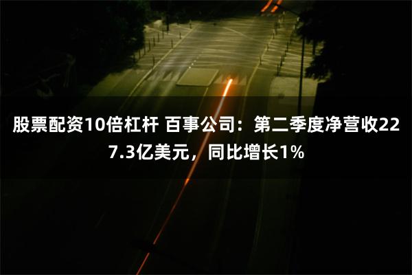 股票配资10倍杠杆 百事公司：第二季度净营收227.3亿美元，同比增长1%