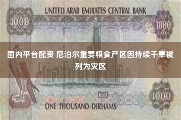 国内平台配资 尼泊尔重要粮食产区因持续干旱被列为灾区