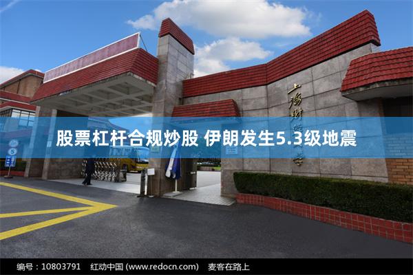 股票杠杆合规炒股 伊朗发生5.3级地震