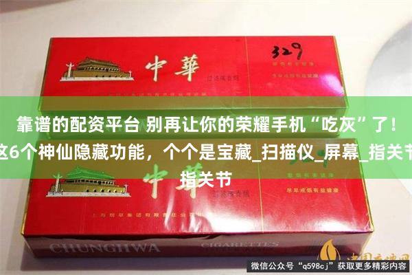 靠谱的配资平台 别再让你的荣耀手机“吃灰”了！这6个神仙隐藏功能，个个是宝藏_扫描仪_屏幕_指关节