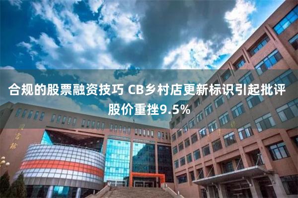 合规的股票融资技巧 CB乡村店更新标识引起批评 股价重挫9.5%