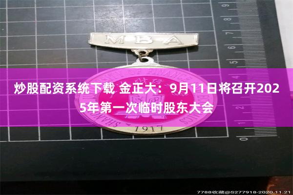 炒股配资系统下载 金正大：9月11日将召开2025年第一次临时股东大会