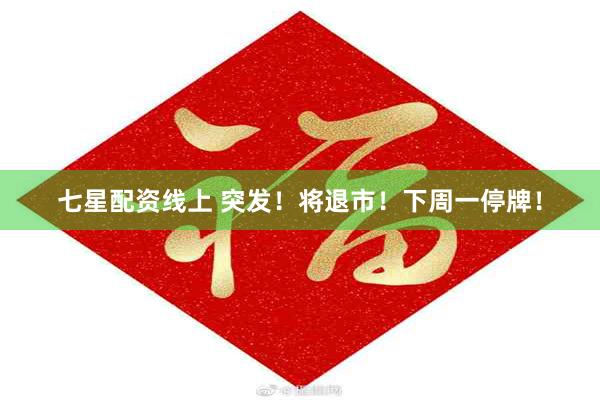 七星配资线上 突发！将退市！下周一停牌！