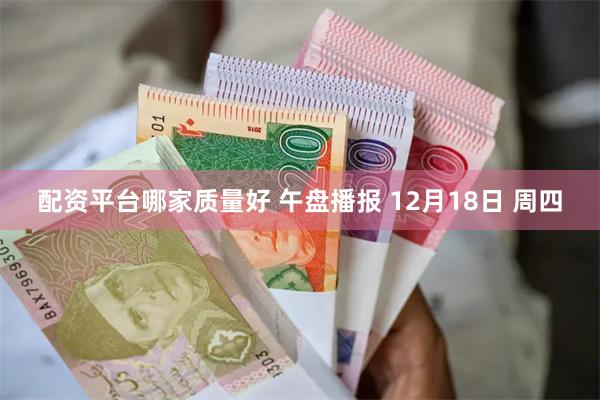 配资平台哪家质量好 午盘播报 12月18日 周四
