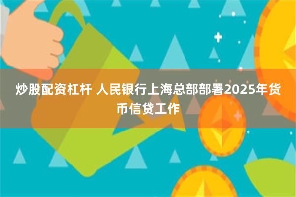 炒股配资杠杆 人民银行上海总部部署2025年货币信贷工作