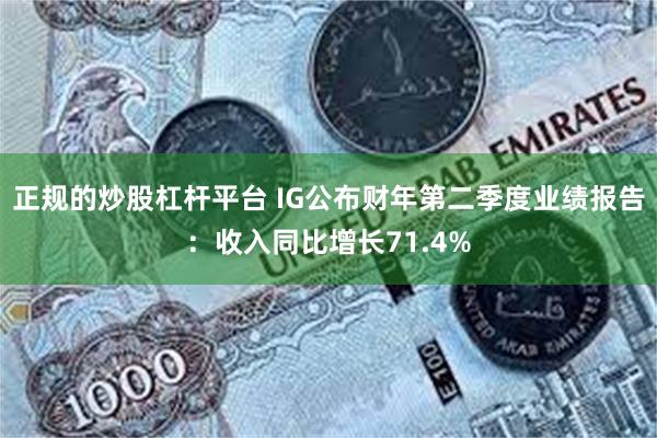 正规的炒股杠杆平台 IG公布财年第二季度业绩报告：收入同比增长71.4%